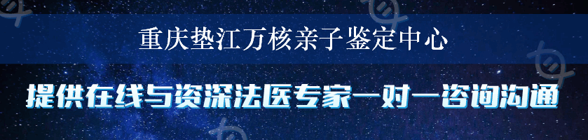 重庆垫江万核亲子鉴定中心